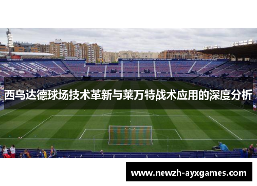 西乌达德球场技术革新与莱万特战术应用的深度分析