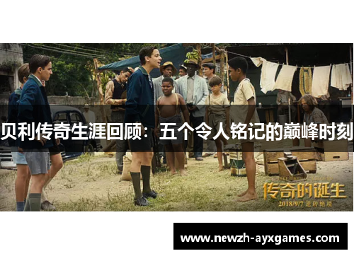 贝利传奇生涯回顾：五个令人铭记的巅峰时刻