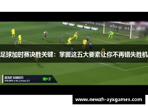 足球加时赛决胜关键：掌握这五大要素让你不再错失胜机