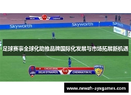 足球赛事全球化助推品牌国际化发展与市场拓展新机遇