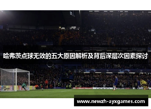 哈弗茨点球无效的五大原因解析及背后深层次因素探讨