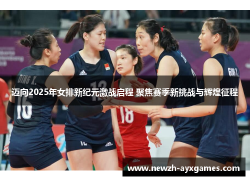 迈向2025年女排新纪元激战启程 聚焦赛季新挑战与辉煌征程