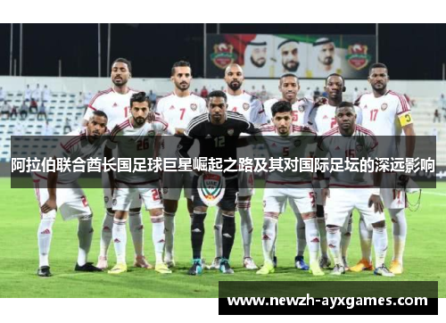 阿拉伯联合酋长国足球巨星崛起之路及其对国际足坛的深远影响