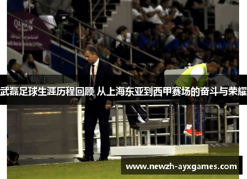 武磊足球生涯历程回顾 从上海东亚到西甲赛场的奋斗与荣耀