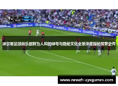 波尔蒂足球俱乐部鲜为人知的绰号与隐秘文化全景深度揭秘探索史传