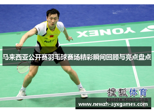 马来西亚公开赛羽毛球赛场精彩瞬间回顾与亮点盘点 马来西亚公开赛羽毛球赛场精彩瞬间回顾与亮点盘点