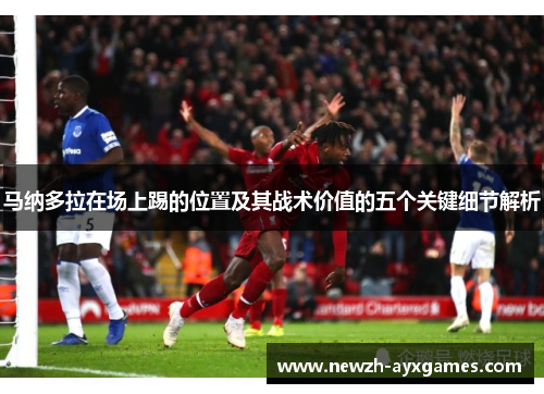 马纳多拉在场上踢的位置及其战术价值的五个关键细节解析