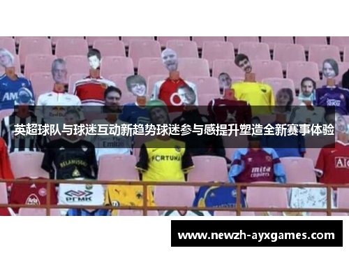英超球队与球迷互动新趋势球迷参与感提升塑造全新赛事体验