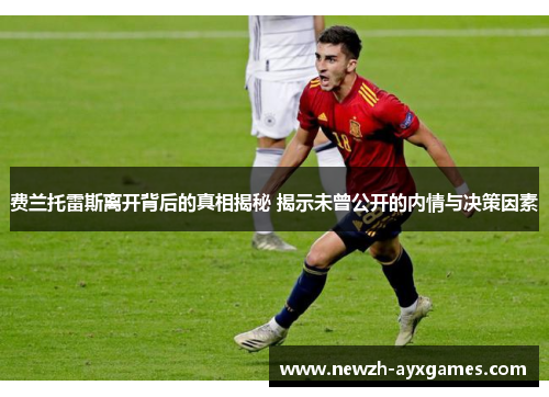 费兰托雷斯离开背后的真相揭秘 揭示未曾公开的内情与决策因素