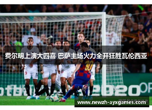 费尔明上演大四喜 巴萨主场火力全开狂胜瓦伦西亚