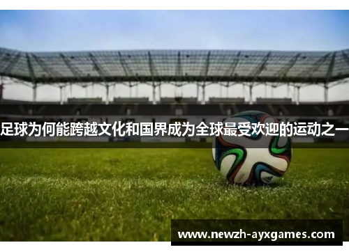 足球为何能跨越文化和国界成为全球最受欢迎的运动之一