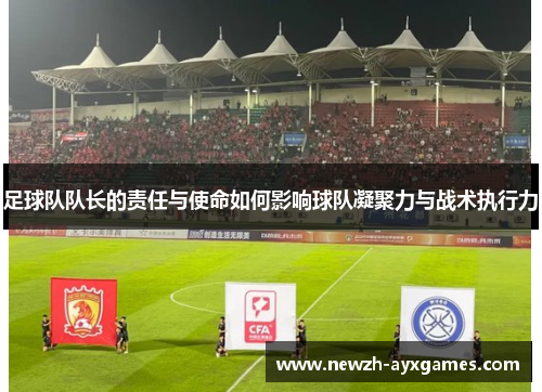 足球队队长的责任与使命如何影响球队凝聚力与战术执行力