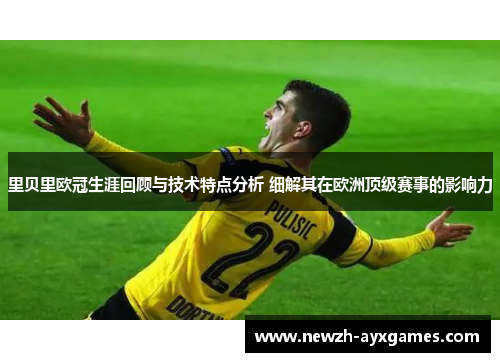 里贝里欧冠生涯回顾与技术特点分析 细解其在欧洲顶级赛事的影响力