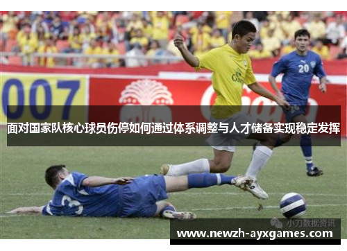 面对国家队核心球员伤停如何通过体系调整与人才储备实现稳定发挥