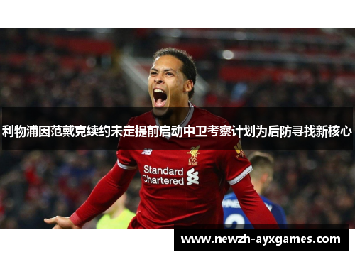 利物浦因范戴克续约未定提前启动中卫考察计划为后防寻找新核心