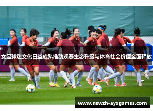 女足球迷文化日益成熟推动观赛生态升级与体育社会价值全面释放
