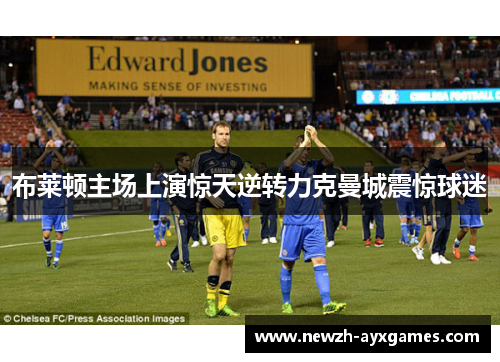 布莱顿主场上演惊天逆转力克曼城震惊球迷