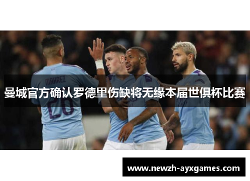 曼城官方确认罗德里伤缺将无缘本届世俱杯比赛