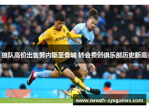 狼队高价出售努内斯至曼城 转会费创俱乐部历史新高