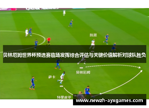 贝林厄姆世界杯预选赛临场发挥综合评估与关键价值解析对球队胜负