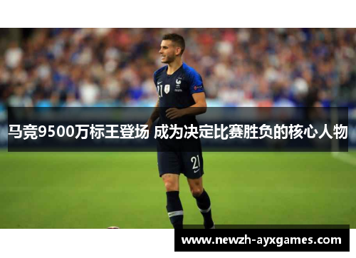 马竞9500万标王登场 成为决定比赛胜负的核心人物