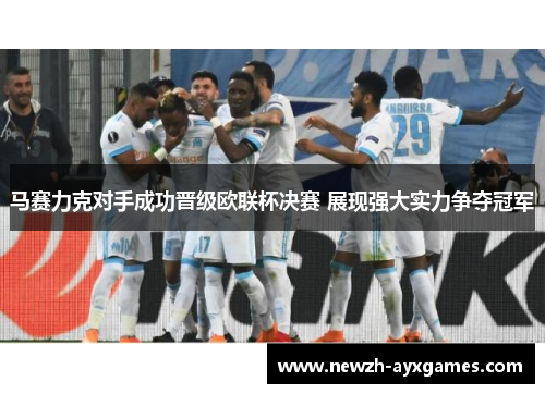 马赛力克对手成功晋级欧联杯决赛 展现强大实力争夺冠军