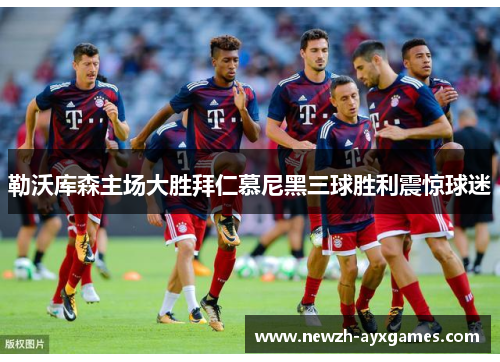 勒沃库森主场大胜拜仁慕尼黑三球胜利震惊球迷 勒沃库森主场大胜拜仁慕尼黑三球胜利震惊球迷
