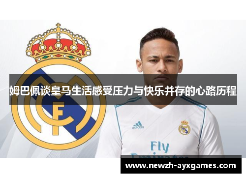姆巴佩谈皇马生活感受压力与快乐并存的心路历程